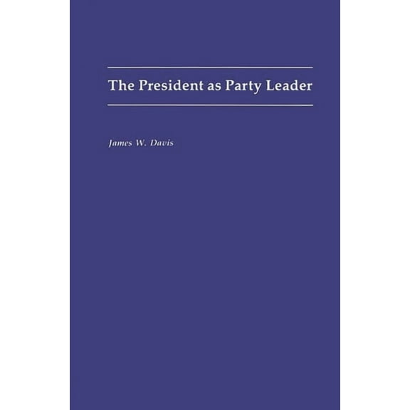 Contributions in Political Science The President as Party Leader, (Paperback)