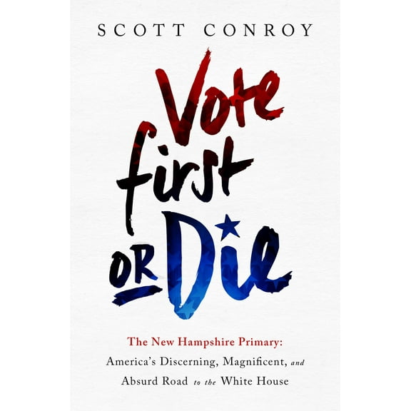 Vote First or Die: The New Hampshire Primary: America's Discerning, Magnificent, and Absurd Road to the White House (Hardcover)