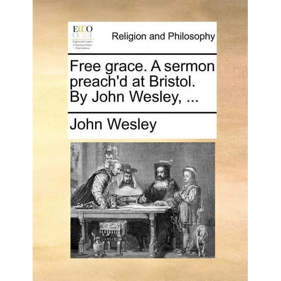 Free Grace. a Sermon Preach'd at Bristol. by John Wesley, ... Paperback