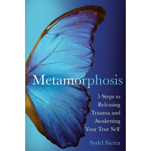 Metamorphosis: 5 Steps to Releasing Trauma and Awakening Your True Self, (Paperback)