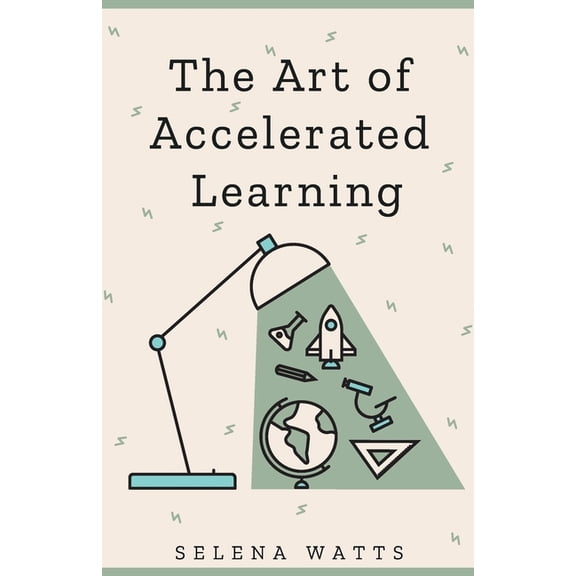 The Art of Accelerated Learning: Proven Scientific Strategies for Speed Reading, Faster Learning and Unlocking Your Full, (Paperback)