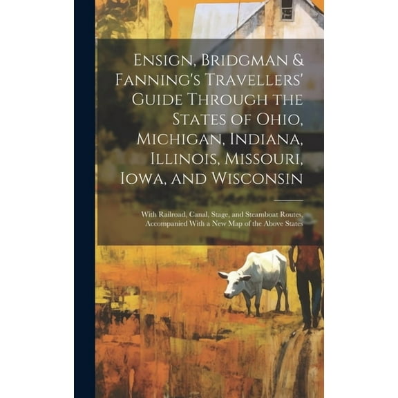 Ensign, Bridgman & Fanning's Travellers' Guide Through the States of Ohio, Michigan, Indiana, Illinois, Missouri, Iowa, , (Hardcover)