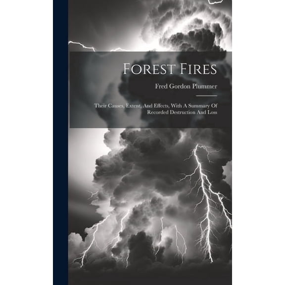Forest Fires: Their Causes, Extent, And Effects, With A Summary Of Recorded Destruction And Loss (Hardcover)