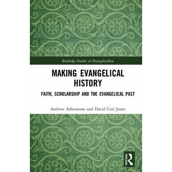 Routledge Studies in Evangelicalism Making Evangelical History: Faith, Scholarship and the Evangelical Past, (Hardcover)