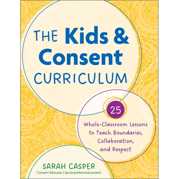 The Kids and Consent Curriculum: 25 Whole-Classroom Lessons to Teach Boundaries, Collaboration, and Respect, (Paperback)