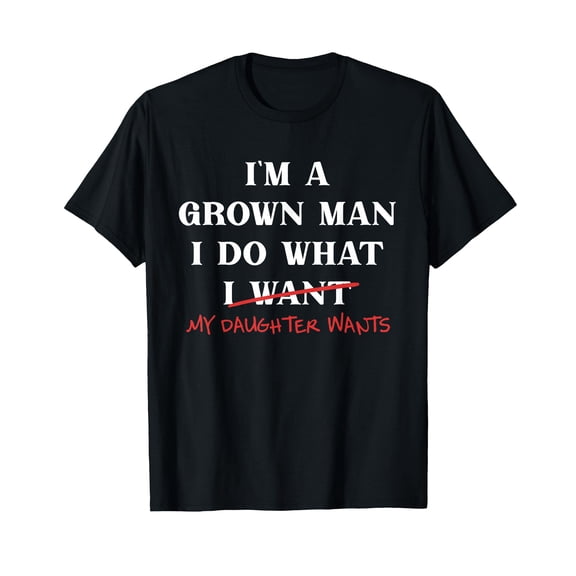 I'm A Grown-Man I Do What My Daughter Wants Fathers Day Dad T-Shirt