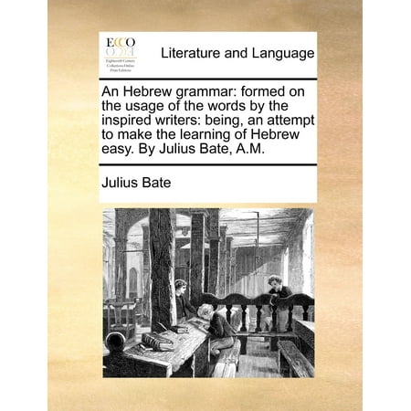 Bate World An Hebrew Grammar : Formed on the Usage of the Words by the Inspired Writers: Being, an Attempt to Make the Learning of Hebrew Easy. by Julius Bate, A.M. ()