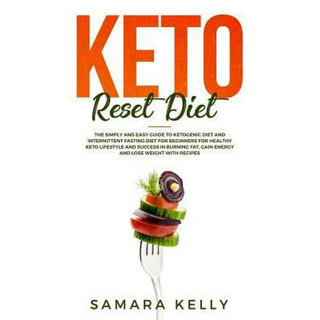 Keto Reset Diet : The Simply and Easy Guide to Ketogenic Diet and Intermittent Fasting Diet for Beginners for Healthy Keto Lifestyle and Success in Burning Fat, Gain Energy and Lose Weight with