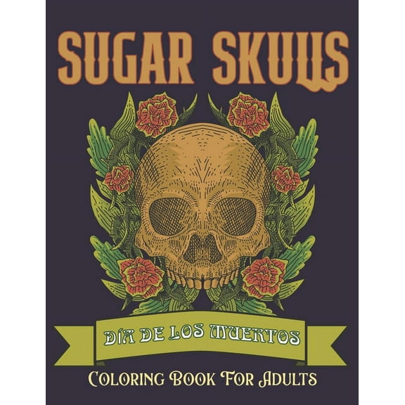 Sugar Skulls Coloring Book for Adults: Día de Los Muertos Skull Day of the Dead 50 Plus Designs for Relaxation Anti-Stress Relief and Meditation Singl