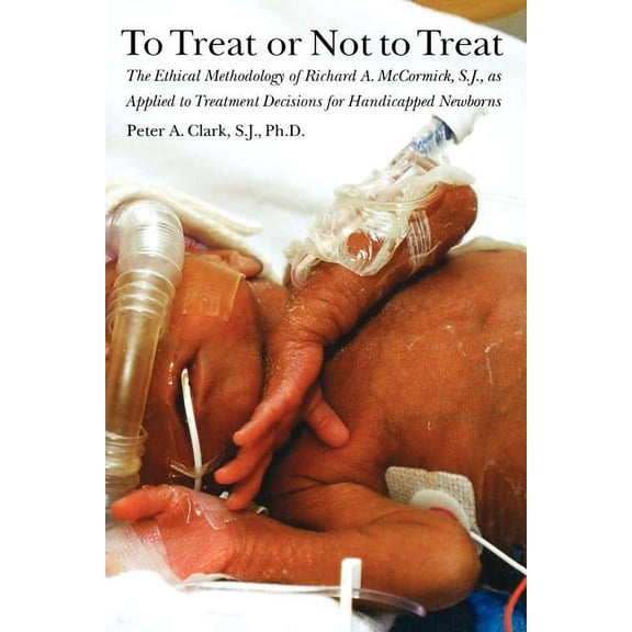 To Treat or Not to Treat : The Ethical Methodology of Richard A. Mccormick, S.j., As Applied to Treatment Decisions for Handicapped Newborns