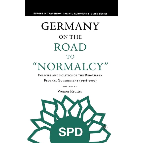 Europe in Transition: The NYU European S Germany on the Road to Normalcy: Policies and Politics of the Red-Green Federal Government (1998-2002), (Paperback)