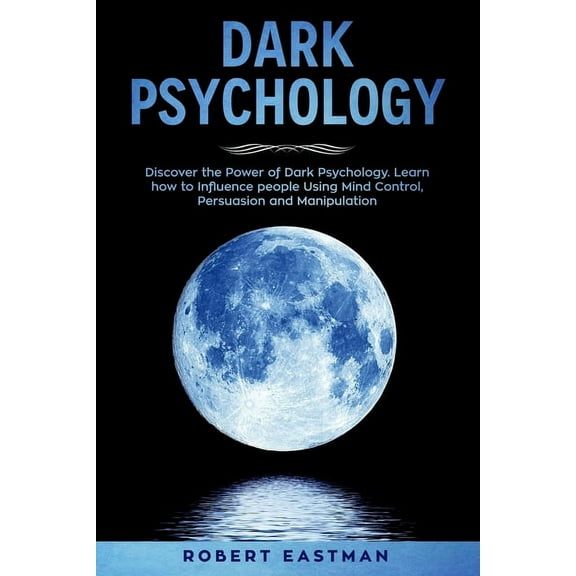 Dark Psychology: Discover the Power of Dark Psychology. Learn how to Influence people Using Mind Control, Persuasion and Manipulation (Paperback)