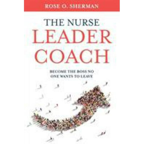 Pre-Owned The Nurse Leader Coach: Become the Boss No One Wants to Leave (Paperback) 173291270X 9781732912700