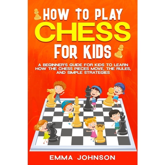 How to Play Chess for Kids: A Beginner's Guide for Kids to Learn How the Chess Pieces Move, the Rules, and Simple Strate, (Paperback)