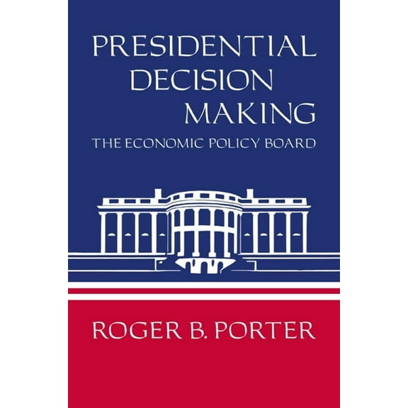 Presidential Decision Making: The Economic Policy Board, (Paperback)