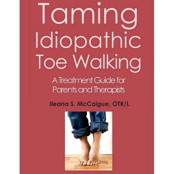 Taming Idiopathic Toe Walking: A Treatment Guide for Parents and Therapists, (Paperback)