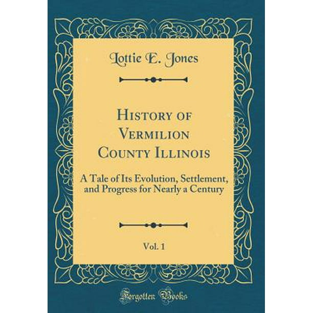 History of Vermilion County Illinois, Vol. 1 A Tale of Its Evolution