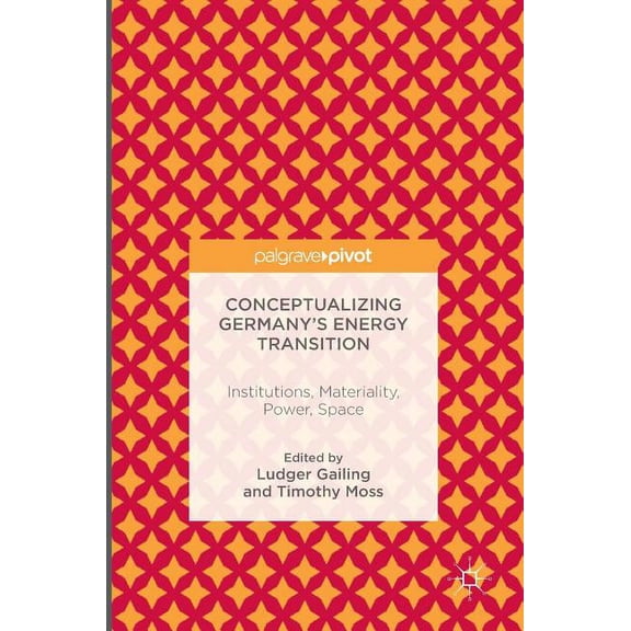 Conceptualizing Germany's Energy Transition: Institutions, Materiality, Power, Space, (Hardcover)