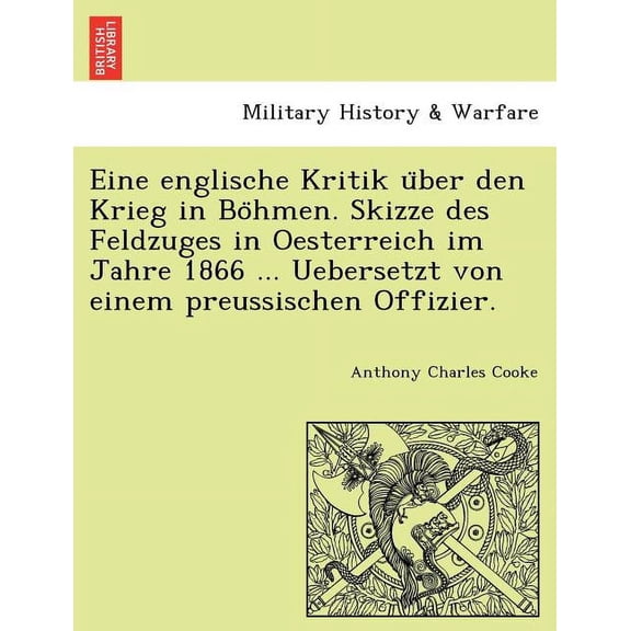 Eine Englische Kritik U Ber Den Krieg in Bo Hmen. Skizze Des Feldzuges in Oesterreich Im Jahre 1866 ... Uebersetzt Von Einem Preussischen Offizier. Paperback