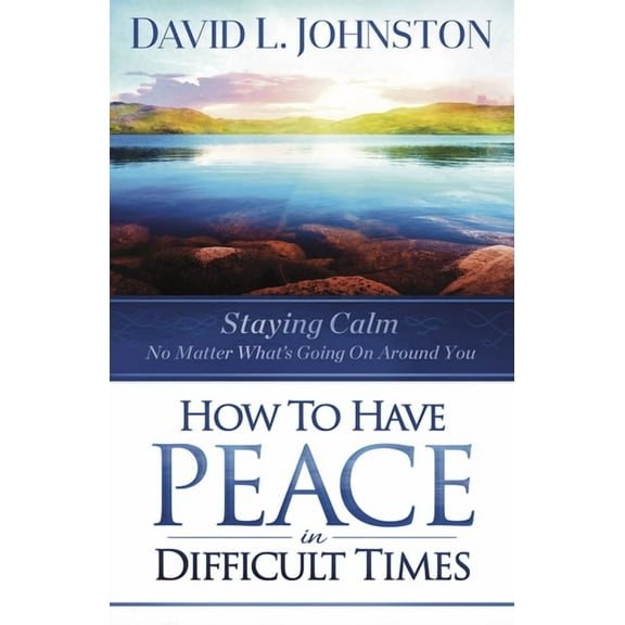 How to Have Peace in Difficult Times: Staying calm no matter what's going on around you, (Paperback)