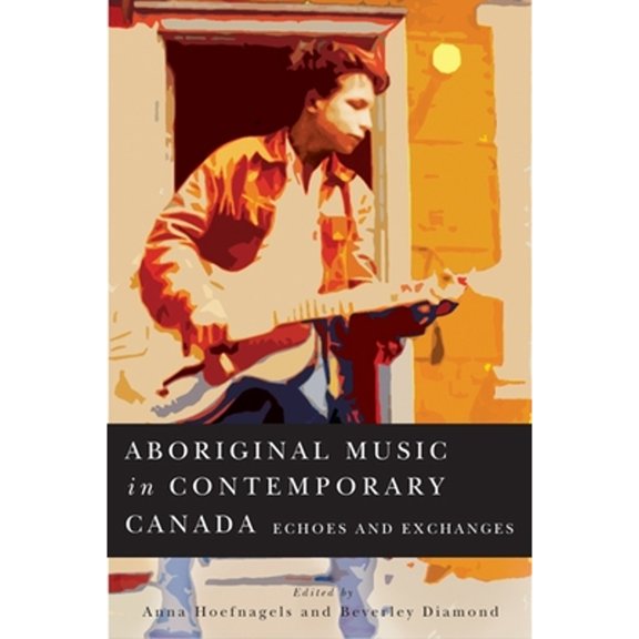 Pre-Owned Aboriginal Music in Contemporary Canada: Echoes and Exchanges (Hardcover) by Anna Hoefnagels, Beverley Diamond