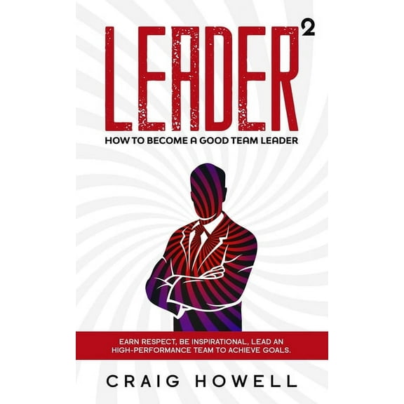 Leader Squared: How to Become a Good Team Leader. Earn Respect, be Inspirational, Lead a High-performance Team to Achieve Goals (Paperback)