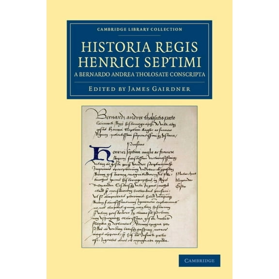Cambridge Library Collection - Rolls Historia Regis Henrici Septimi, a Bernardo Andrea Tholosate Conscripta: Necnon Alia Quaedam AD Eundem Regem Spectantia, (Paperback)