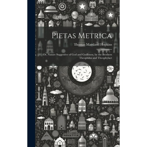 Pietas Metrica: Or, Nature Suggestive of God and Godliness, by the Brothers Theophilus and Theophylact (Hardcover)