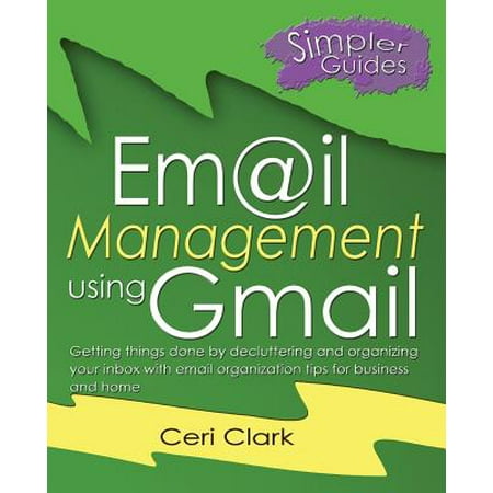 Simpler Guides: Email Management using Gmail: Getting things done by decluttering and organizing your inbox with email organization tips for business and home (Best Email App For Gmail)
