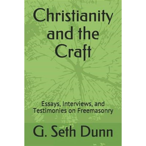 Christianity and the Craft: Essays, Interviews, and Testimonies on Freemasonry (Paperback) by G Seth Dunn