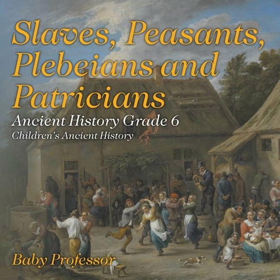 Slaves, Peasants, Plebeians and Patricians - Ancient History Grade 6 Children's Ancient History (Paperback)