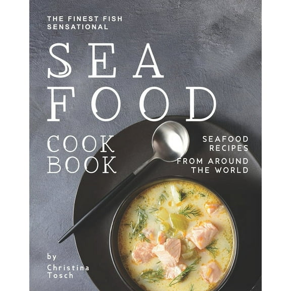 The Finest Fish Sensational Seafood Cookbook : Seafood Recipes from Around the World (Paperback)