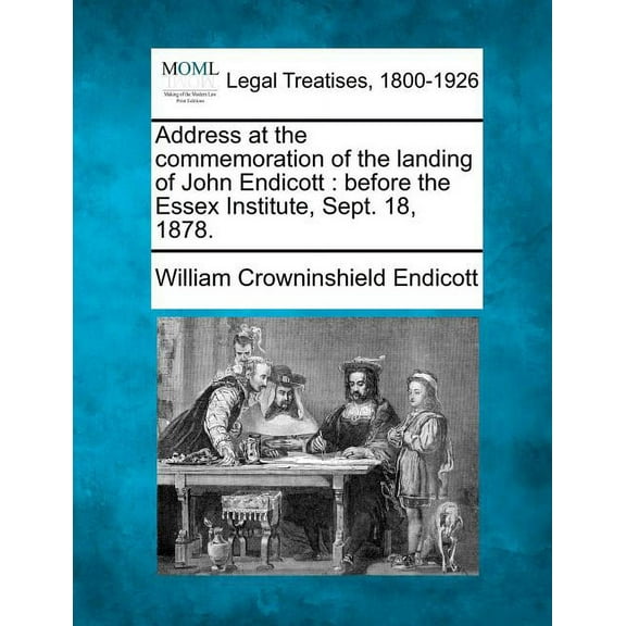 Address at the Commemoration of the Landing of John Endicott: Before the Essex Institute, Sept. 18, 1878. (Paperback)