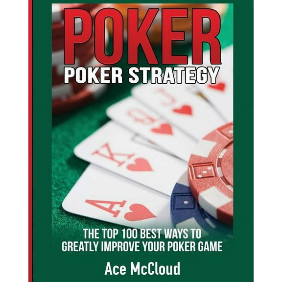 Poker Strategy: The Top 100 Best Ways To Greatly Improve Your Poker Game