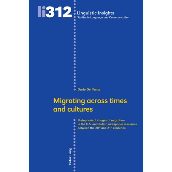 Linguistic Insights Migrating across times and cultures: Metaphorical images of migration in the U.S. and Italian newspaper discourse betwee, Book 312, (Hardcover)