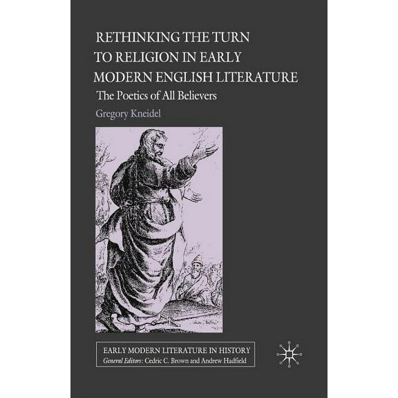 Early Modern Literature in History Rethinking the Turn to Religion in Early Modern English Literature: The Poetics of All Believers, (Hardcover)
