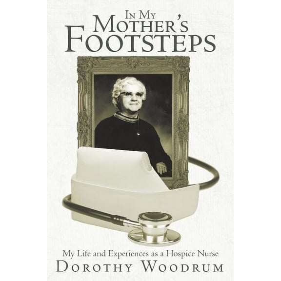 In My Mother's Footsteps: My Life and Experiences as a Hospice Nurse, (Paperback)