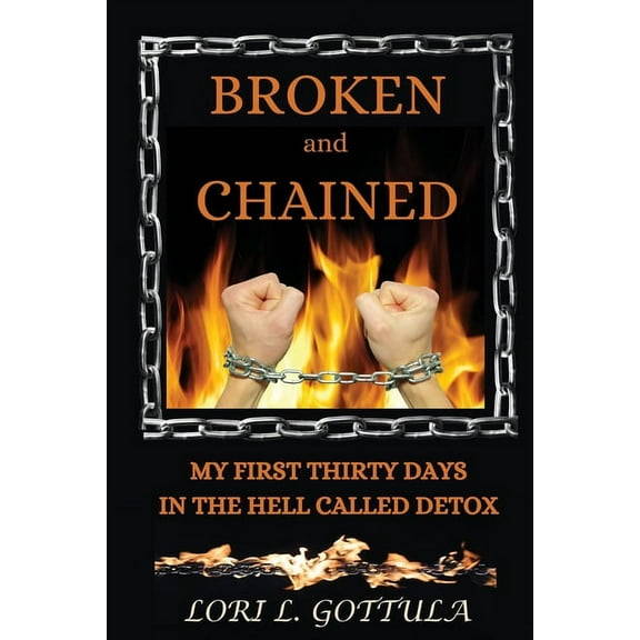 Broken and Chained: My First Thirty Days in the Hell Called Detox, (Paperback)