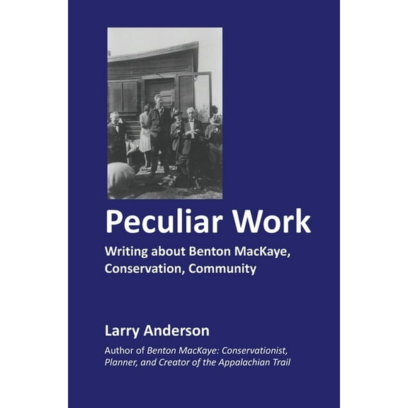 Peculiar Work: Writing about Benton MacKaye, Conservation, Community Paperback Larry Anderson