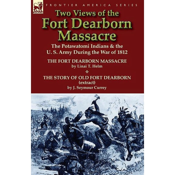 Two Views of the Fort Dearborn Massacre: The Potawatomi Indians & the U. S. Army During the War of 1812-The Fort Dea, (Paperback)
