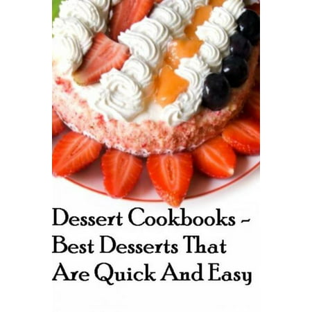 Dessert Cookbooks: Best Desserts That Are Quick And Easy -