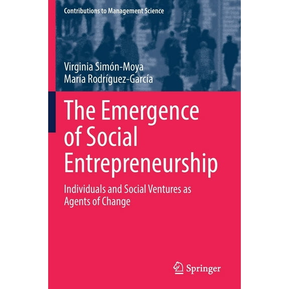 Contributions to Management Science The Emergence of Social Entrepreneurship: Individuals and Social Ventures as Agents of Change, (Paperback)