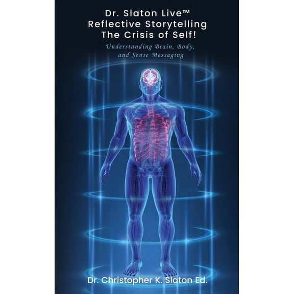 Dr. Slaton Live(TM) Reflective Storytelling The Crisis of Self!: Understanding Brain, Body, and Sense Messaging, (Hardcover)
