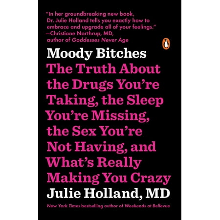 Moody Bitches : The Truth About the Drugs You're Taking, the Sleep You're Missing, the Sex You're Not Having, and What's Really Making You