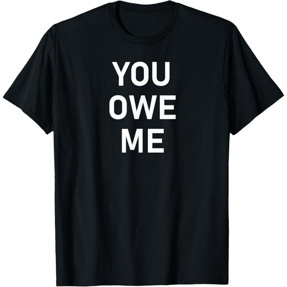 You Owe Me, Funny, Joke, Sarcastic, Family T-Shirt
