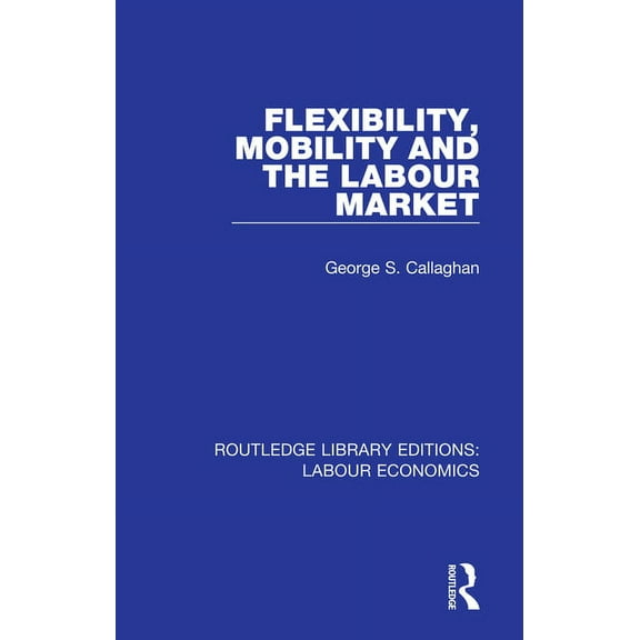 Routledge Library Editions: Labour Econo Flexibility, Mobility and the Labour Market, (Paperback)