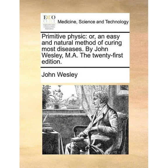 Primitive Physic: Or, an Easy and Natural Method of Curing Most Diseases. by John Wesley, M.A. the Twenty-First Edition. (Paperback)