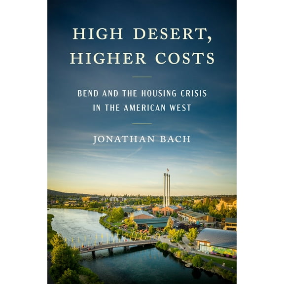 High Desert, Higher Costs: Bend and the Housing Crisis in the American West, (Paperback)