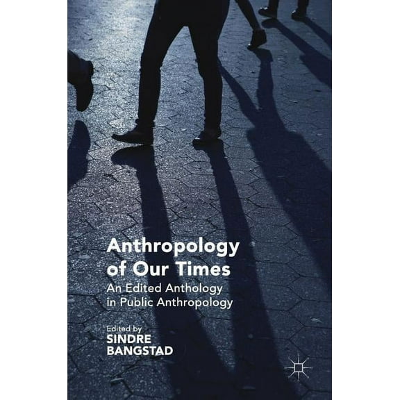 Anthropology of Our Times: An Edited Anthology in Public Anthropology, (Hardcover)