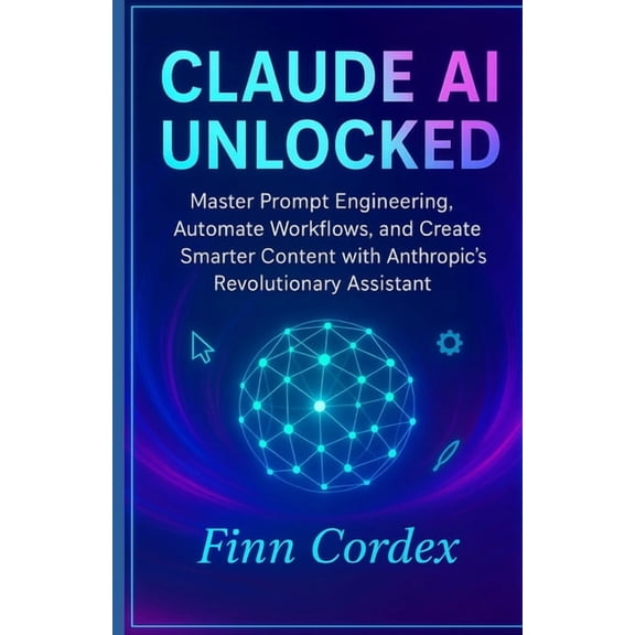 Claude AI Unlocked: Master Prompt Engineering, Automate Workflows, and Create Smarter Content with Anthropic's Revolutio, (Paperback)